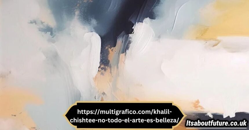 httpsmultigrafico.comkhalil-chishtee-no-todo-el-arte-es-belleza